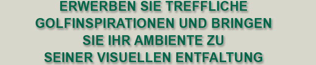 ERWERBEN SIE TREFFLICHE GOLFINSPIRATIONEN UND BRINGEN SIE IHR AMBIENTE ZU SEINER VISUELLEN ENTFALTUNG